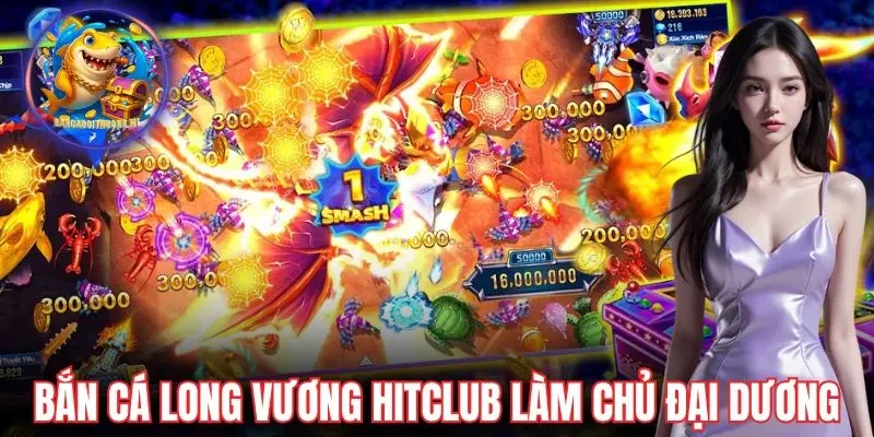 Bắn cá Long Vương Hitclub làm chủ đại dương