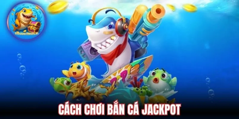 Cách chơi bắn cá Jackpot