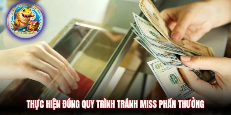 Thực hiện đúng quy trình tránh miss phần thưởng